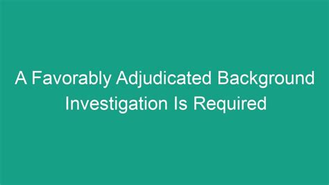 The adjudicator will review your response to the SOR and will render either a favorable or unfavorable adjudication. . What is a favorably adjudicated background investigation